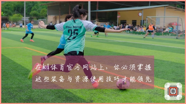 在k1体育官方网站上，你必须掌握这些装备与资源使用技巧才能领先对手