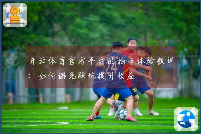 开云体育官方平台的抽卡体验教训：如何避免踩坑提升收益