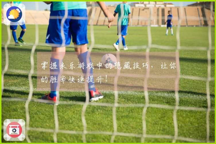 掌握米乐游戏中的隐藏技巧，让你的胜率快速提升！