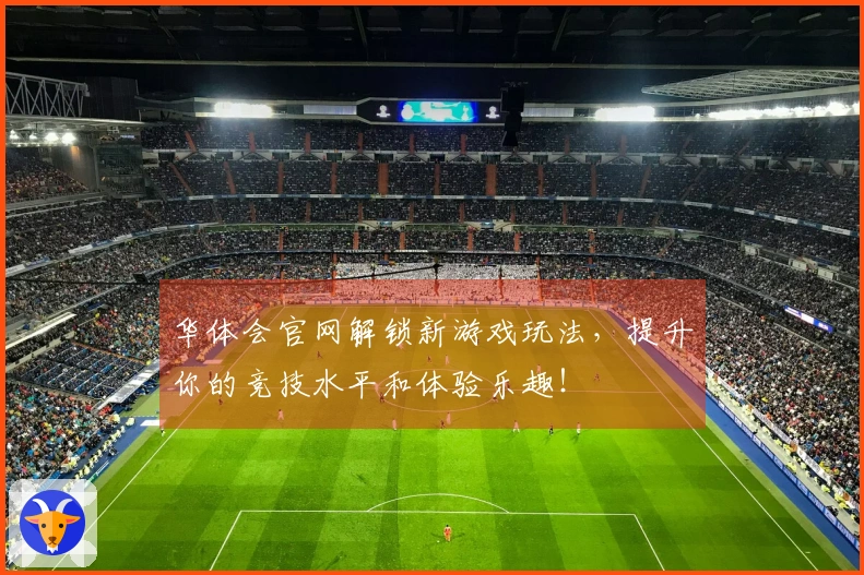 华体会官网解锁新游戏玩法，提升你的竞技水平和体验乐趣！