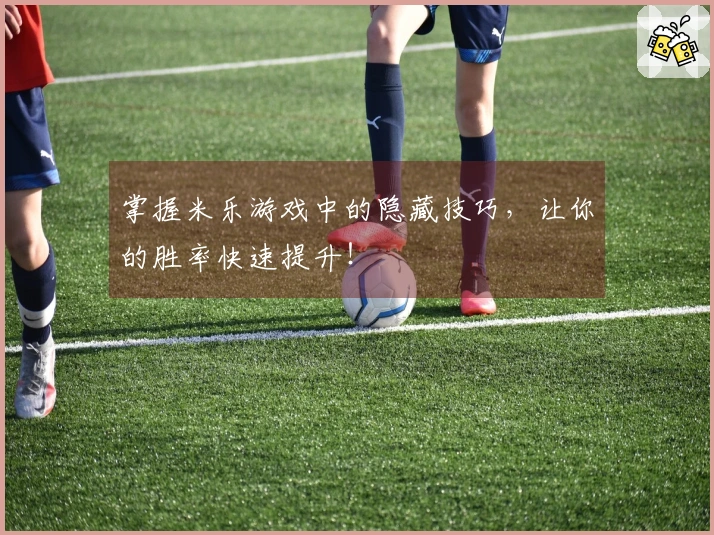 掌握米乐游戏中的隐藏技巧,让你的胜率快速提升!